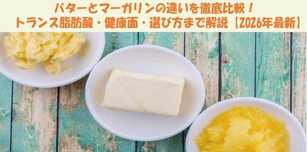 バターとマーガリンの違いを徹底比較！トランス脂肪酸・健康面・選び方まで解説【2026年最新】