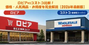 ロピアvsコストコ比較！価格・人気商品・お得度を完全解説【2026年最新版】