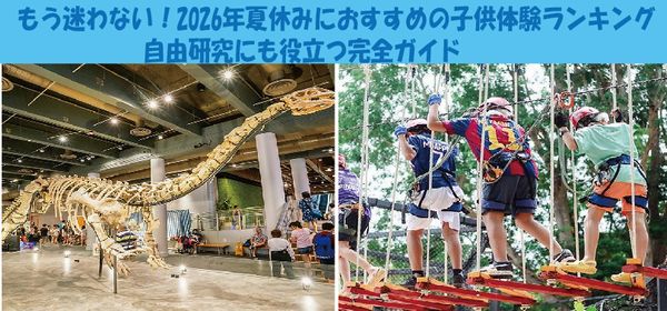 もう迷わない！2026年夏休みにおすすめの子供体験ランキング｜自由研究にも役立つ完全ガイド