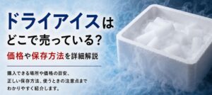 ドライアイスはどこで売っている？価格や保存方法を詳細解説
