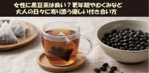 女性に黒豆茶は良い？更年期やむくみなど大人の日々に寄り添う優しい付き合い方