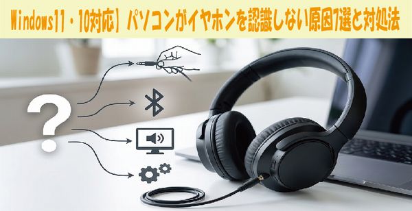 Windows11・10対応】パソコンがイヤホンを認識しない原因7選と対処法